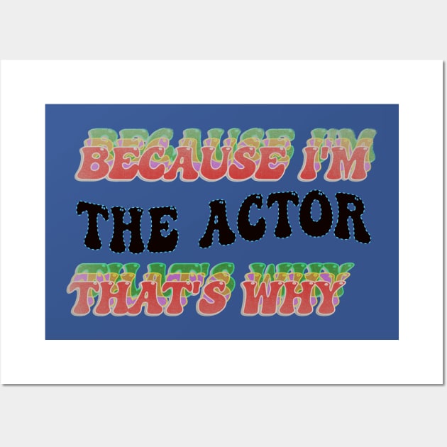 BECAUSE I AM THE ACTOR - THAT'S WHY Wall Art by elSALMA